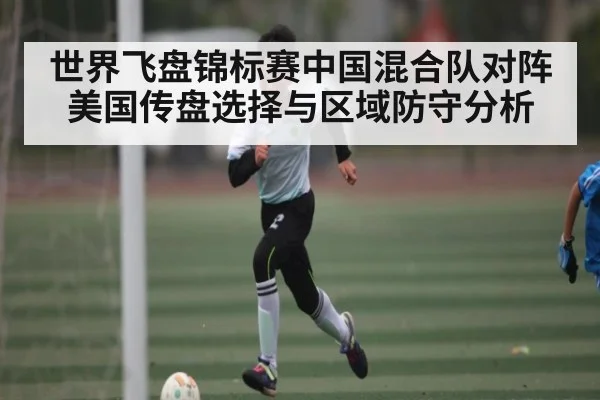 世界飞盘锦标赛中国混合队对阵美国传盘选择与区域防守分析