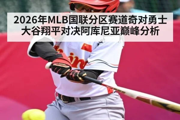 2026年MLB国联分区赛道奇对勇士大谷翔平对决阿库尼亚巅峰分析